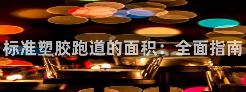 谈球吧打不开了：标准塑胶跑道的面积：全面指南