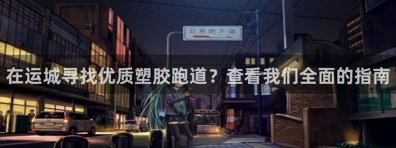 谈球吧是黑台子吗还是白台：在运城寻找优质塑胶跑道？查看我们全面的指南