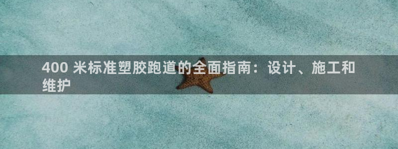 谈球吧官网提款不了：400 米标准塑胶跑道的全面指南：设计、施工和
维护