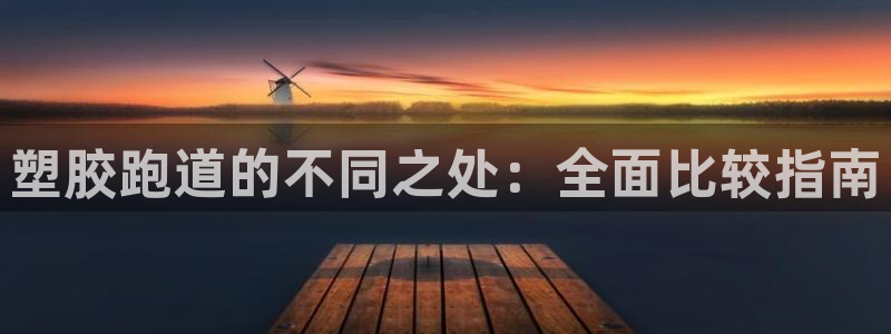 谈球吧是黑台子吗知乎全文：塑胶跑道的不同之处：全面比较指南