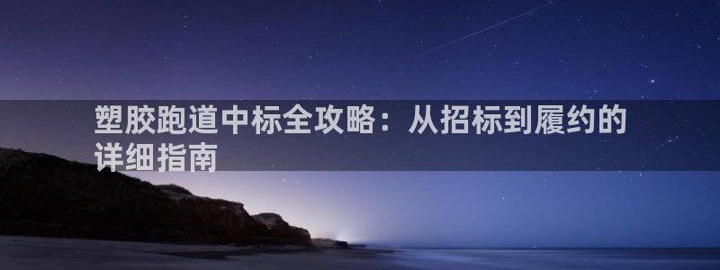 谈球吧官网在线入口免费观看高清版：塑胶跑道中标全攻略：从招标到履约的
详细指南
