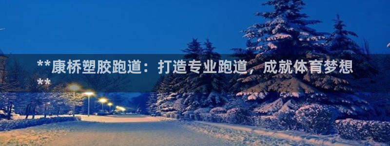 谈球吧体育app下载足球直播视频：**康桥塑胶跑道：打造专业跑道，成就体育梦想
**