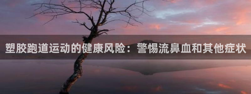 谈球吧tvt：塑胶跑道运动的健康风险：警惕流鼻血和其