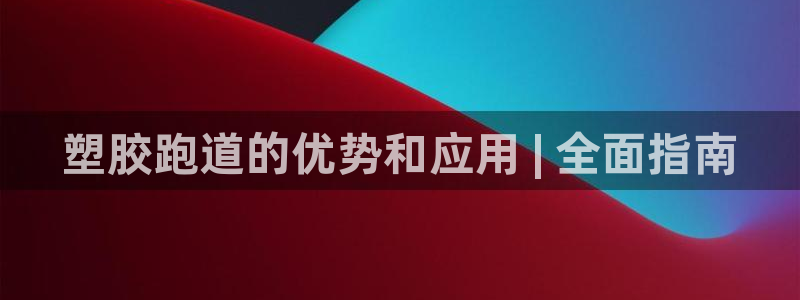 谈球吧app赛事分析在哪里看到：塑胶跑道的优势和应用 | 全面指南