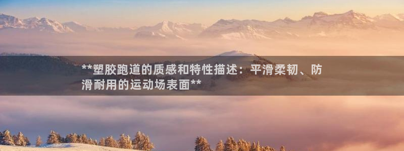 谈球吧官网提款不了：**塑胶跑道的质感和特性描述：平滑柔韧、防
滑耐用的运动场表面**