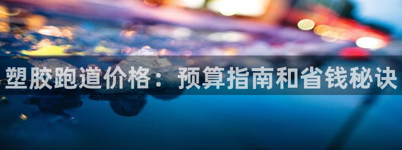 谈球吧APP：塑胶跑道价格：预算指南和省钱秘诀