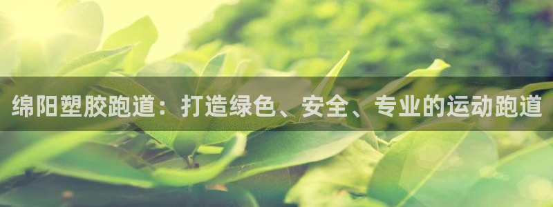 谈球吧网页登录：绵阳塑胶跑道：打造绿色、安全、专业的