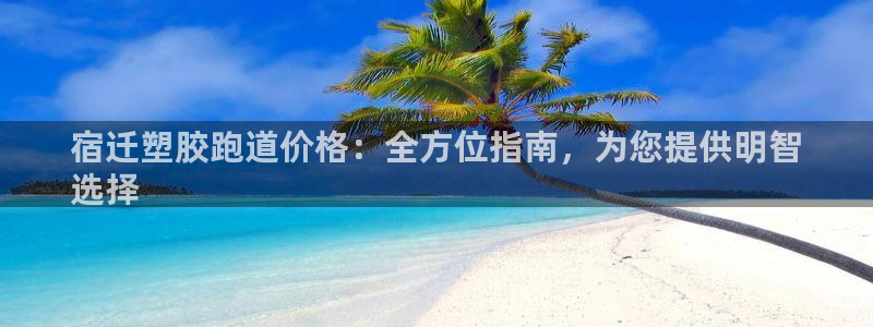 谈球吧体育app下载官网手机版：宿迁塑胶跑道价格：全方位指南，为您提供明智
选择
