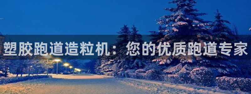 谈球吧首充金额截图：塑胶跑道造粒机：您的优质跑道专家