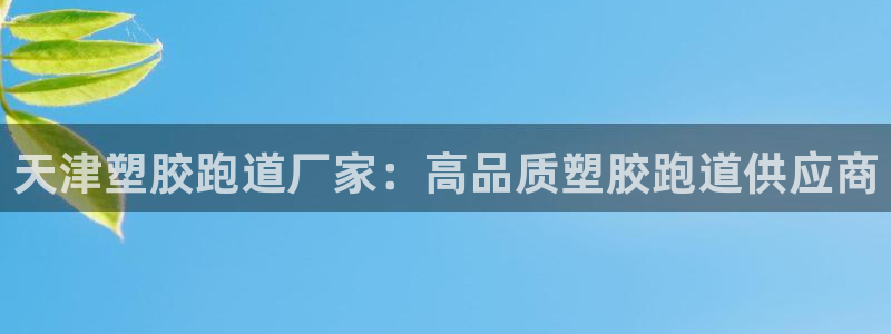 谈球吧官网在线入口手机版免费下载：天津塑胶跑道厂家：