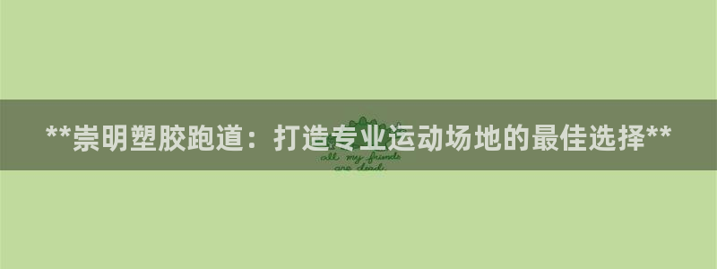 谈球吧娱乐app下载官网苹果：**崇明塑胶跑道：打造