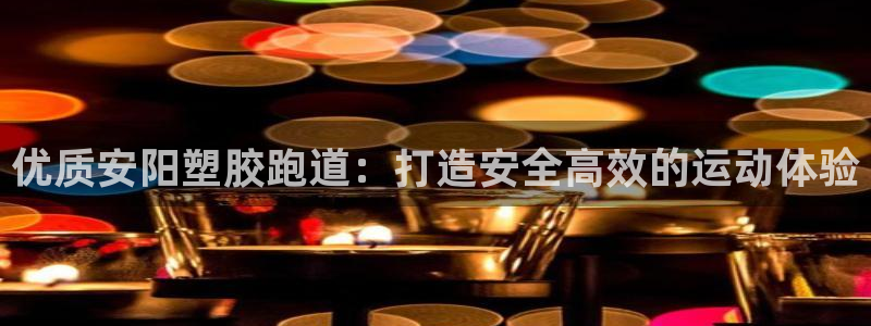 谈球吧买球提现：优质安阳塑胶跑道：打造安全高效的运动体验