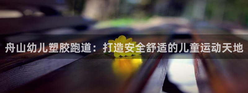 谈球吧体育官网在线入口免费观看：舟山幼儿塑胶跑道：打