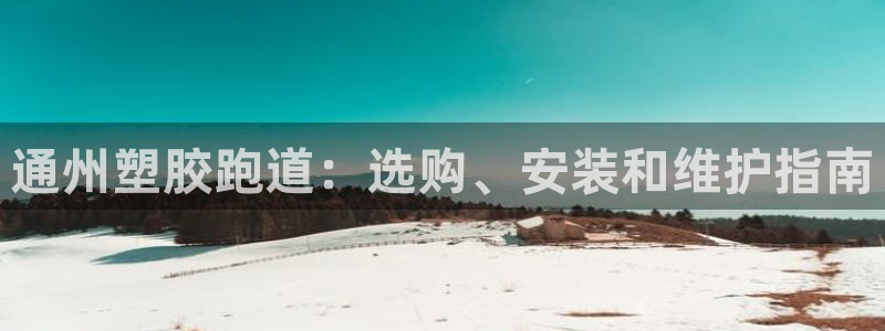 谈球吧平台app下载网址：通州塑胶跑道：选购、安装和维护指南