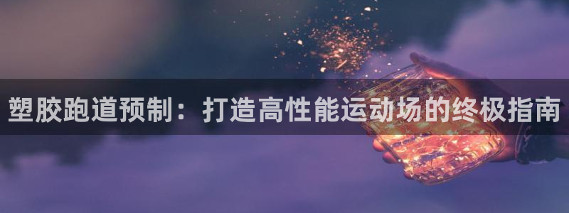 谈球吧app赛事分析在哪里看到：塑胶跑道预制：打造高性能运动场的终极指南