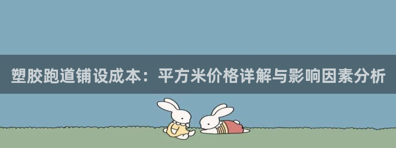 谈球吧体育在线：塑胶跑道铺设成本：平方米价格详解与影响因素分析