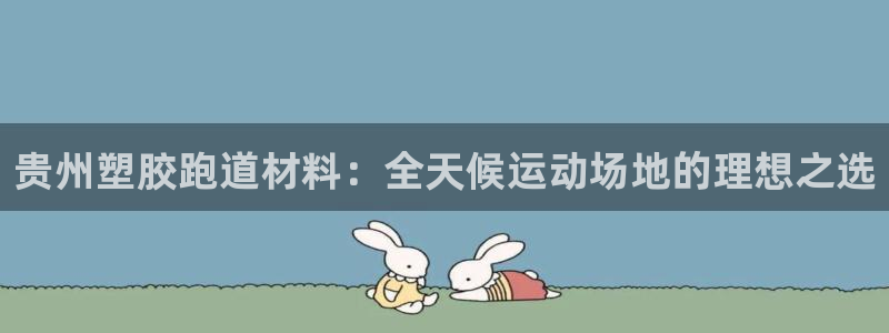 谈球吧算违法行为吗知乎：贵州塑胶跑道材料：全天候运动场地的理想之选