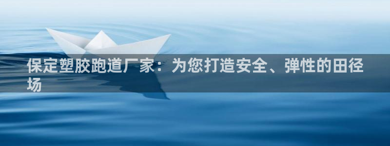 谈球吧app赛事分析报告：保定塑胶跑道厂家：为您打造安全、弹性的田径
场