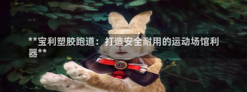 谈球吧app赛事分析报告模板：**宝利塑胶跑道：打造安全耐用的运动场馆利
器**