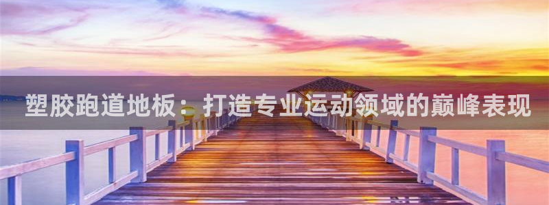 谈球吧在线观看： 塑胶跑道地板：打造专业运动领域的巅峰表现