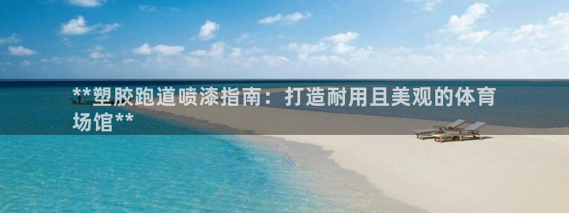 谈球吧体育app登陆入口：**塑胶跑道喷漆指南：打造