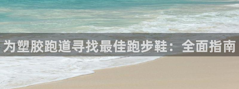谈球吧娱乐app下载官网苹果：为塑胶跑道寻找最佳跑步鞋：全面指南