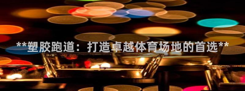 谈球吧app赛事分析在哪里看：**塑胶跑道：打造卓越