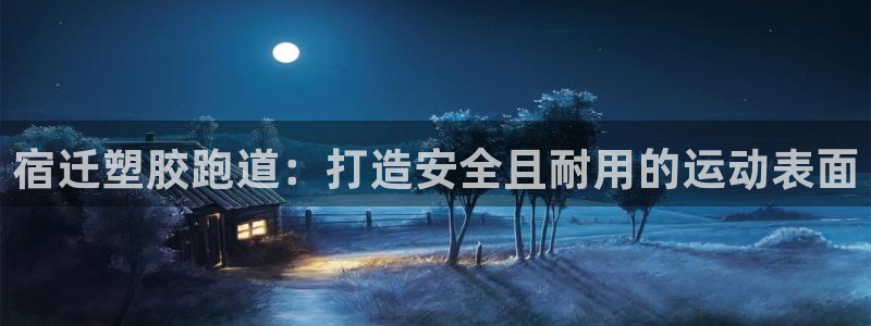 谈球吧是黑台子吗还是白台子好：宿迁塑胶跑道：打造安全且耐用的运动表面