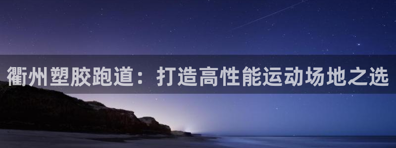 谈球吧平台app下载网址是什么：衢州塑胶跑道：打造高性能运动场地之选