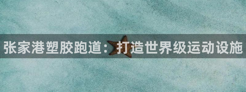 谈球吧体育app下载足球直播视频：张家港塑胶跑道：打造世界级运动设施