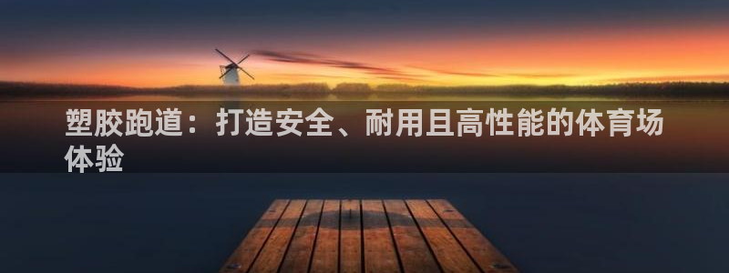 谈球吧账号有人收吗：塑胶跑道：打造安全、耐用且高性能的体育场
体验