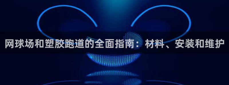 谈球吧app赛事分析在哪里看到：网球场和塑胶跑道的全面指南：材料、安装和维护