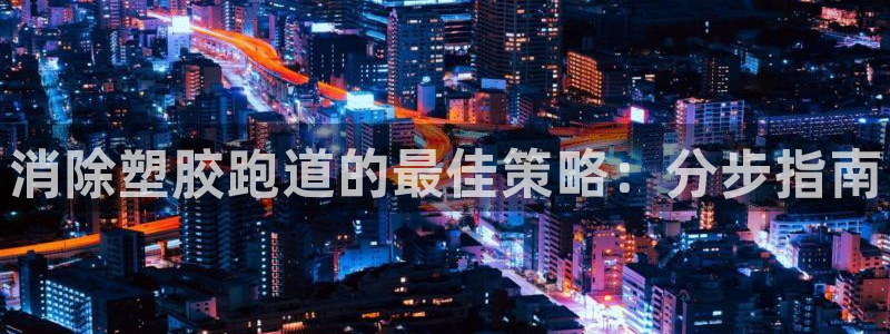 谈球吧官网在线入口手机版下载苹果：消除塑胶跑道的最佳策略：分步指南