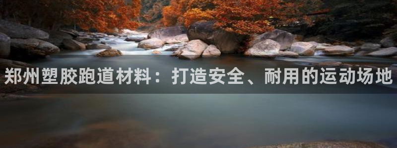 谈球吧app靠谱吗：郑州塑胶跑道材料：打造安全、耐用