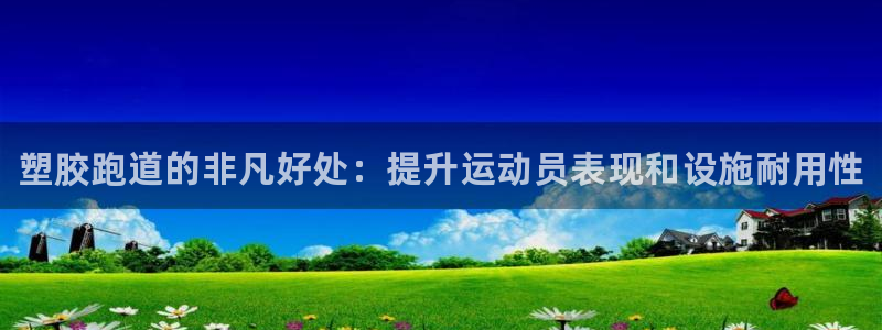 谈球吧App：塑胶跑道的非凡好处：提升运动员表现和设施耐用性