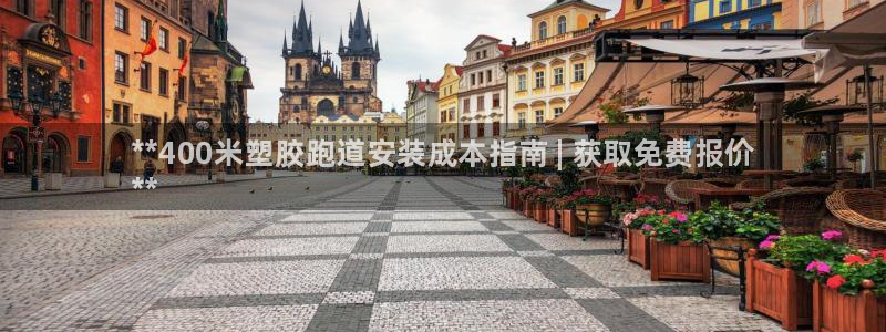 谈球吧属于哪个：**400米塑胶跑道安装成本指南 | 获取免