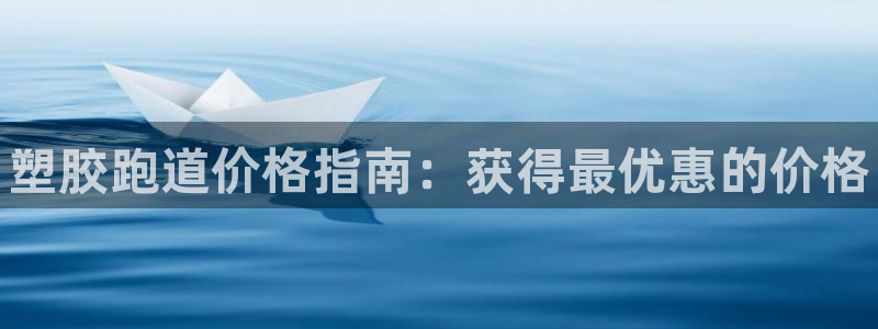 谈球吧app体育：塑胶跑道价格指南：获得最优惠的价格