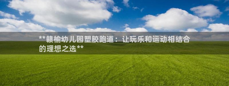 谈球吧在线登陆：**赣榆幼儿园塑胶跑道：让玩乐和运动相结合
