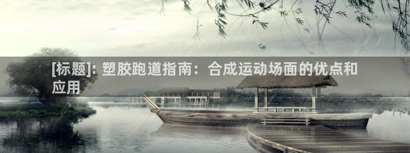 谈球吧APP：[标题]: 塑胶跑道指南：合成运动场面