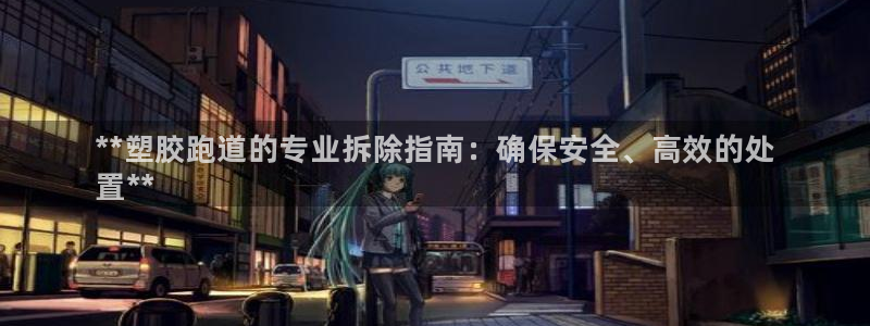 谈球吧体育app下载足球直播：**塑胶跑道的专业拆除指南：确