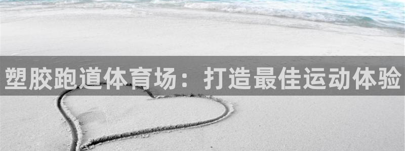 谈球吧官网在线入口免费观看视频：塑胶跑道体育场：打造最佳运动