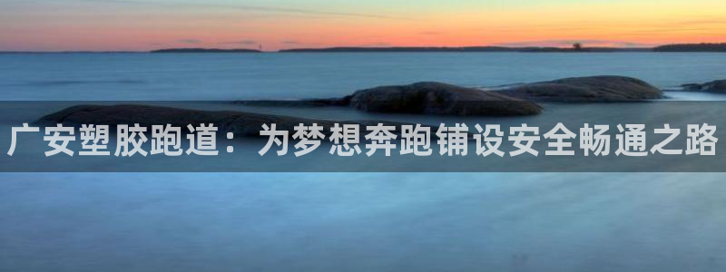 谈球吧网址：广安塑胶跑道：为梦想奔跑铺设安全畅通之路