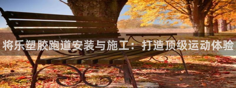 谈球吧全站app下载手机版：将乐塑胶跑道安装与施工：