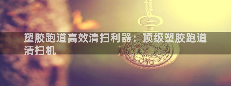 谈球吧APP入口：塑胶跑道高效清扫利器：顶级塑胶跑道
清扫机